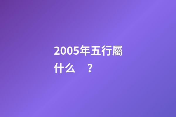 2005年五行屬什么？